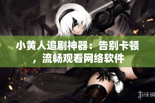 小黄人追剧神器：告别卡顿，流畅观看网络软件