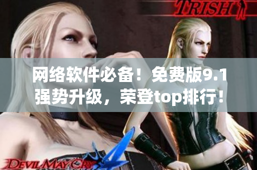 网络软件必备！免费版9.1强势升级，荣登top排行！