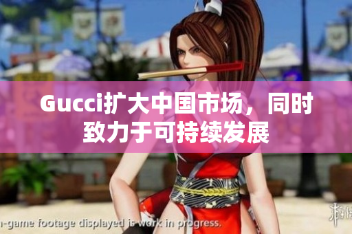 Gucci扩大中国市场，同时致力于可持续发展