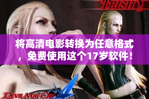 将高清电影转换为任意格式，免费使用这个17岁软件！