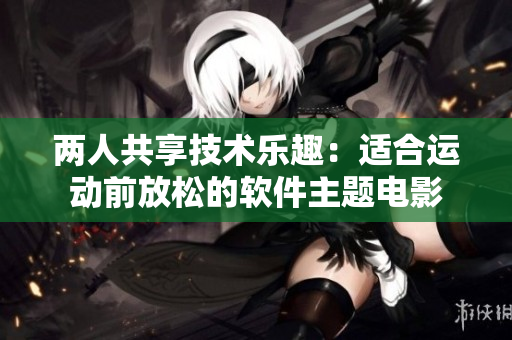 两人共享技术乐趣：适合运动前放松的软件主题电影