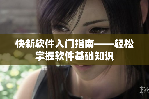 快新软件入门指南——轻松掌握软件基础知识