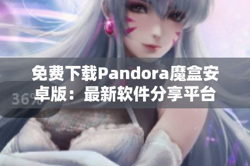 免费下载Pandora魔盒安卓版：最新软件分享平台