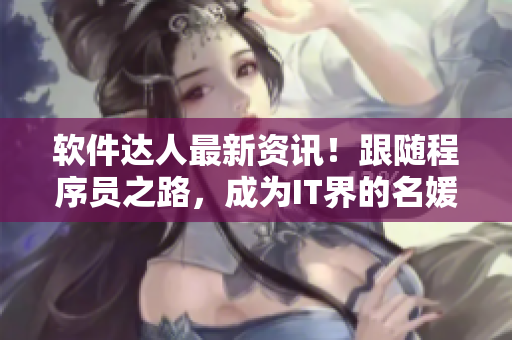 软件达人最新资讯！跟随程序员之路，成为IT界的名媛贵妇