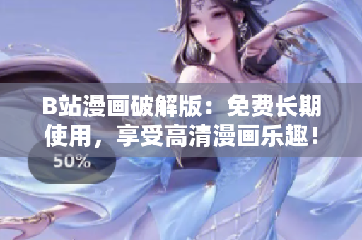 B站漫画破解版：免费长期使用，享受高清漫画乐趣！