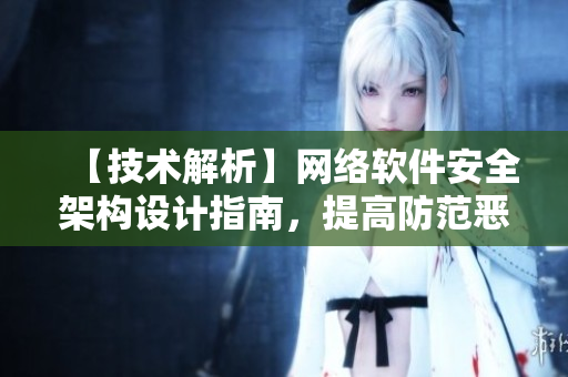 【技术解析】网络软件安全架构设计指南，提高防范恶意攻击能力