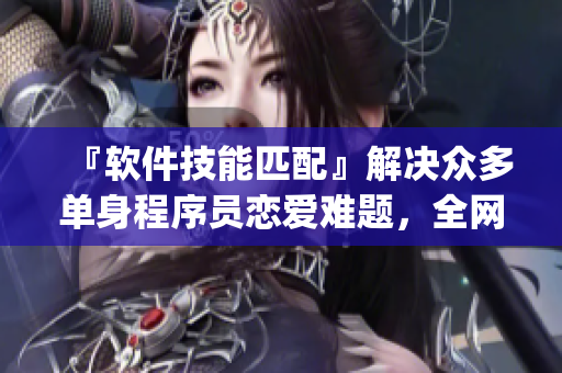 『软件技能匹配』解决众多单身程序员恋爱难题，全网免费完整版_GEEK