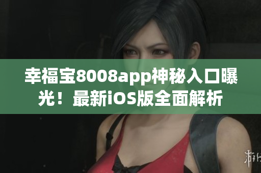 幸福宝8008app神秘入口曝光！最新iOS版全面解析