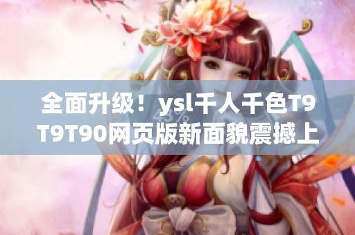 全面升级！ysl千人千色T9T9T90网页版新面貌震撼上线