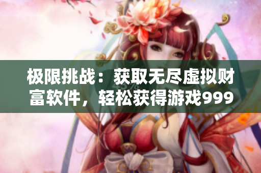 极限挑战：获取无尽虚拟财富软件，轻松获得游戏99999钻石999999金币