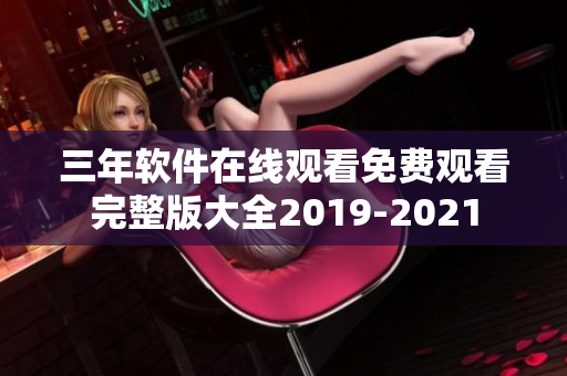 三年软件在线观看免费观看完整版大全2019-2021