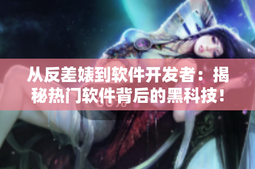 从反差婊到软件开发者：揭秘热门软件背后的黑科技！
