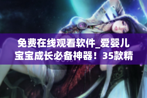免费在线观看软件_爱婴儿宝宝成长必备神器！35款精品课程全揭秘