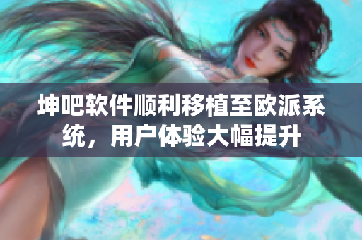 坤吧软件顺利移植至欧派系统，用户体验大幅提升