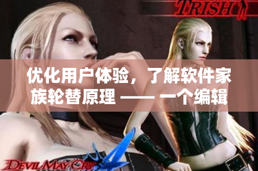 优化用户体验，了解软件家族轮替原理 —— 一个编辑的介绍