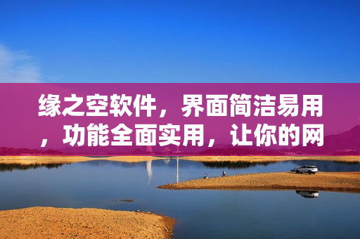 缘之空软件，界面简洁易用，功能全面实用，让你的网络生活更加便捷