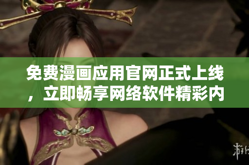 免费漫画应用官网正式上线，立即畅享网络软件精彩内容！
