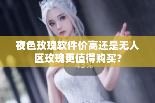 夜色玫瑰软件价高还是无人区玫瑰更值得购买？