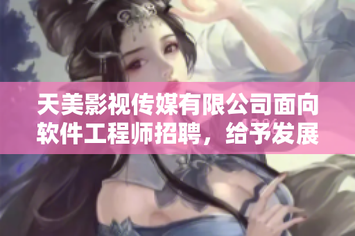 天美影视传媒有限公司面向软件工程师招聘，给予发展空间