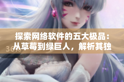 探索网络软件的五大极品：从草莓到绿巨人，解析其独特优势