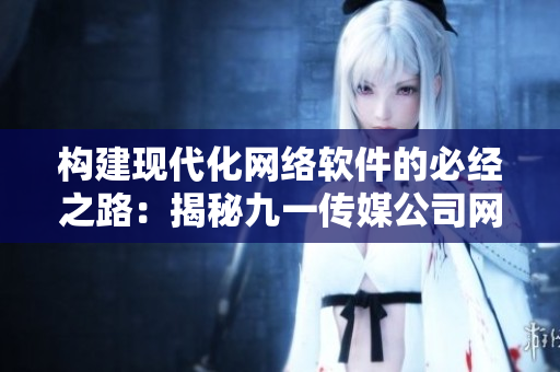 构建现代化网络软件的必经之路：揭秘九一传媒公司网站制作经验