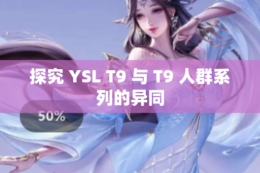 探究 YSL T9 与 T9 人群系列的异同