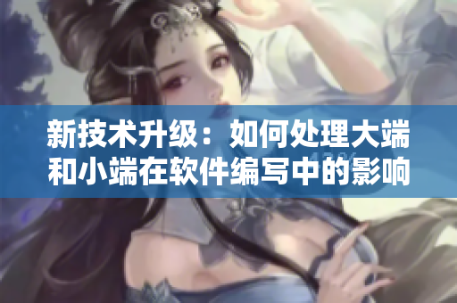 新技术升级：如何处理大端和小端在软件编写中的影响？