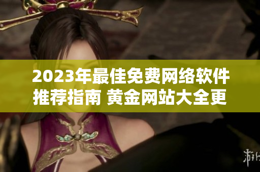 2023年最佳免费网络软件推荐指南 黄金网站大全更新