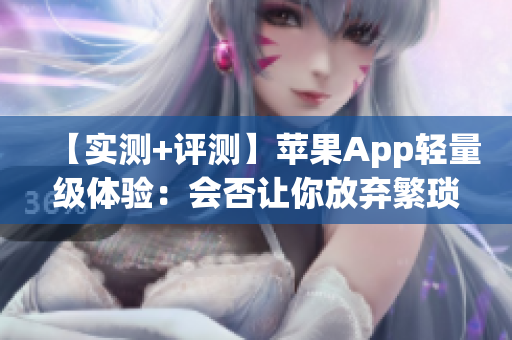 【实测+评测】苹果App轻量级体验：会否让你放弃繁琐软件？