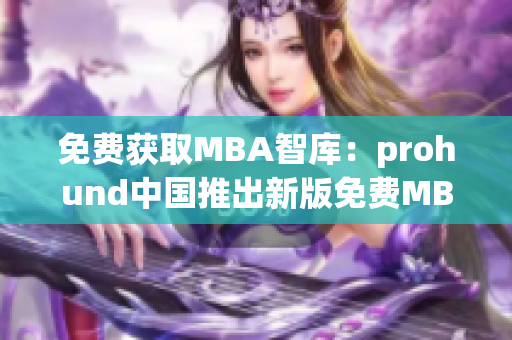 免费获取MBA智库：prohund中国推出新版免费MBA智库