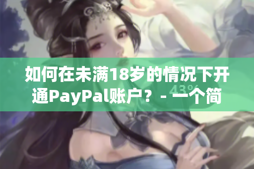 如何在未满18岁的情况下开通PayPal账户？- 一个简单的指南