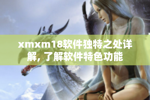 xmxm18软件独特之处详解, 了解软件特色功能