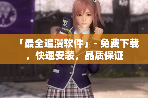 「最全追漫软件」- 免费下载，快速安装，品质保证
