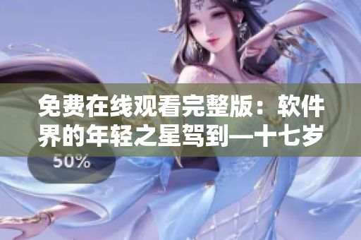 免费在线观看完整版：软件界的年轻之星驾到—十七岁化身软件新秀