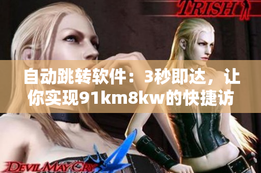 自动跳转软件：3秒即达，让你实现91km8kw的快捷访问！