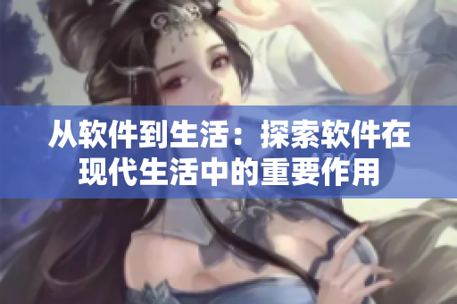从软件到生活：探索软件在现代生活中的重要作用