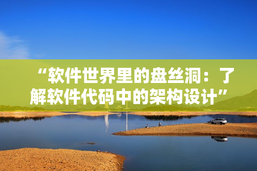 “软件世界里的盘丝洞：了解软件代码中的架构设计”