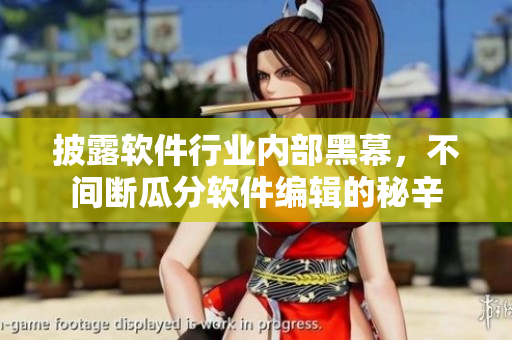披露软件行业内部黑幕，不间断瓜分软件编辑的秘辛