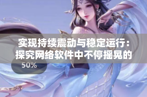 实现持续震动与稳定运行：探究网络软件中不停摇晃的挑战