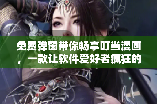 免费弹窗带你畅享叮当漫画，一款让软件爱好者疯狂的绘画软件