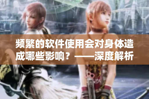 频繁的软件使用会对身体造成哪些影响？——深度解析！