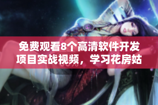 免费观看8个高清软件开发项目实战视频，学习花房姑娘的成功经验！