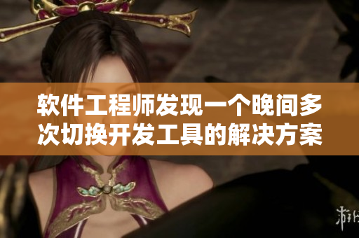 软件工程师发现一个晚间多次切换开发工具的解决方案
