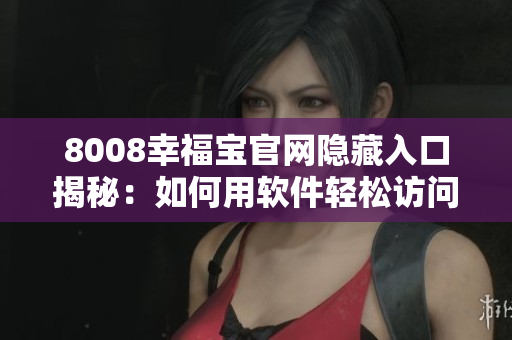 8008幸福宝官网隐藏入口揭秘：如何用软件轻松访问？