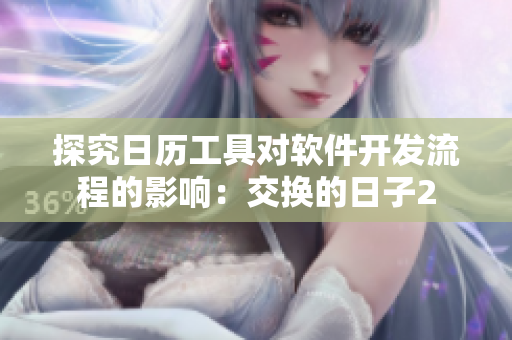 探究日历工具对软件开发流程的影响：交换的日子2