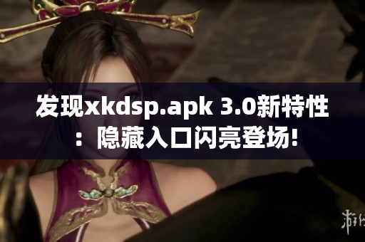 发现xkdsp.apk 3.0新特性：隐藏入口闪亮登场!