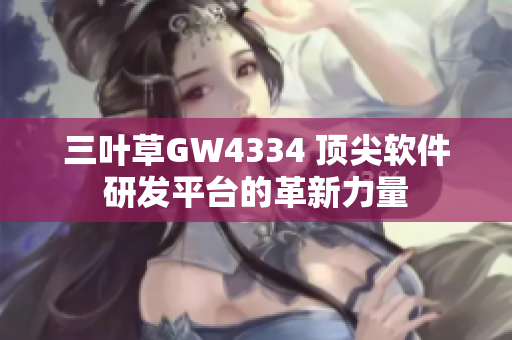 三叶草GW4334 顶尖软件研发平台的革新力量