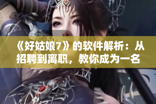 《好姑娘7》的软件解析：从招聘到离职，教你成为一名合格IT从业者