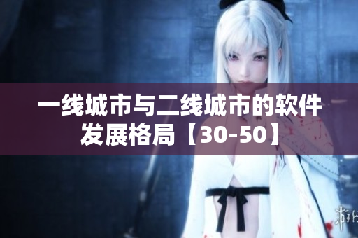 一线城市与二线城市的软件发展格局【30-50】