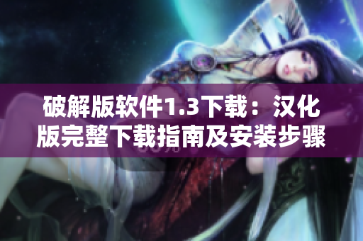 破解版软件1.3下载：汉化版完整下载指南及安装步骤